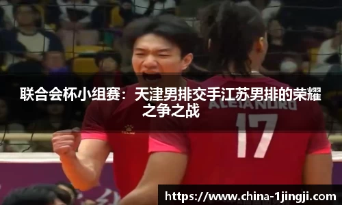 联合会杯小组赛：天津男排交手江苏男排的荣耀之争之战