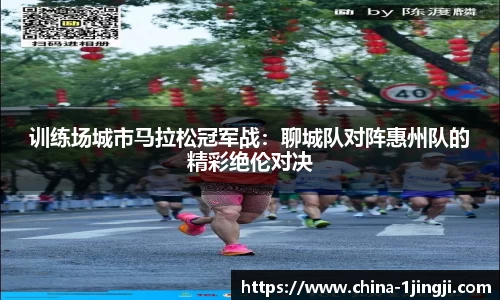 训练场城市马拉松冠军战：聊城队对阵惠州队的精彩绝伦对决